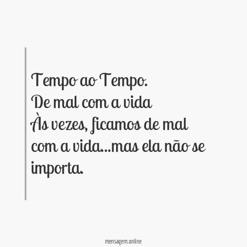 Tempo ao Tempo.
De mal com a vida