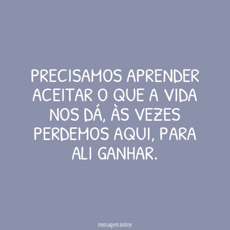 Precisamos aprender aceitar o que a vida nos dá