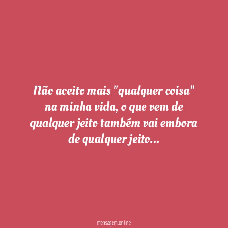 Não aceito mais "qualquer coisa" na minha vida