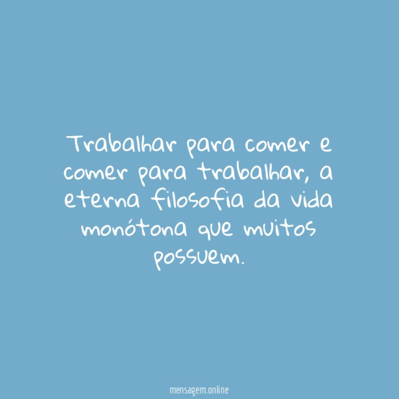 Trabalhar para comer e comer para trabalhar