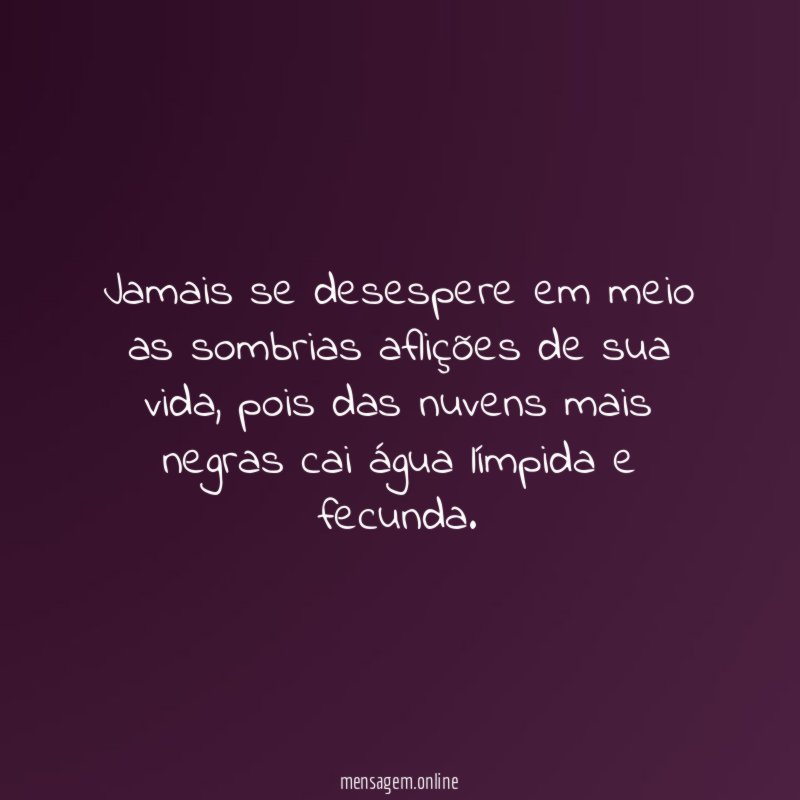 Jamais se desespere em meio as sombrias aflições de sua vida