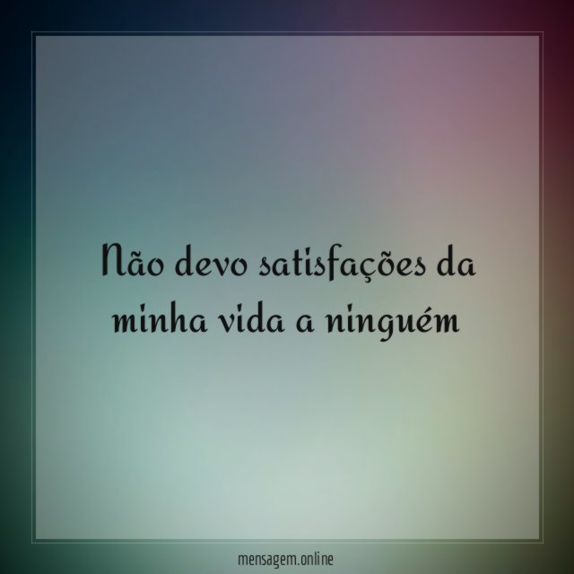 Não devo satisfações da minha vida a ninguém