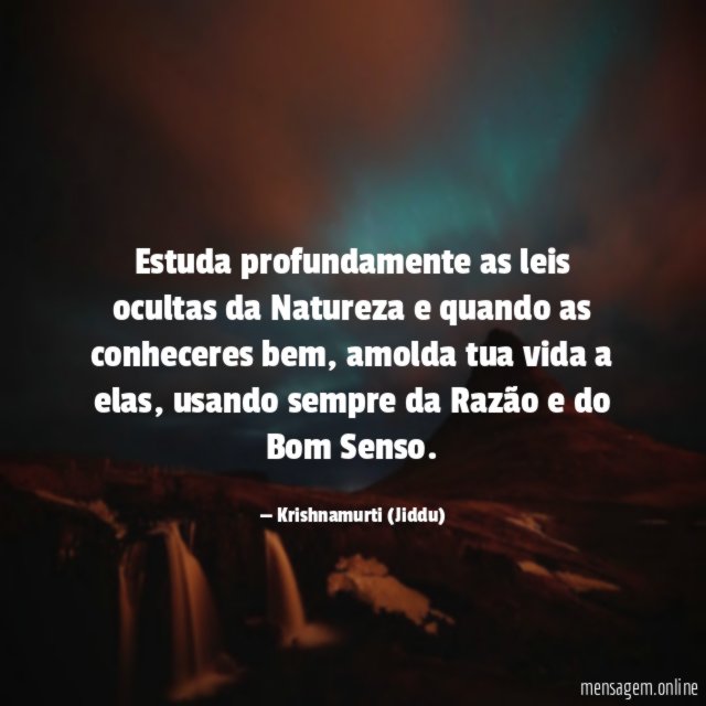 Estuda profundamente as leis ocultas da Natureza e quando as conheceres bem