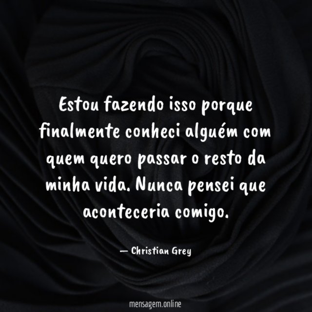 Estou fazendo isso porque finalmente conheci alguém com