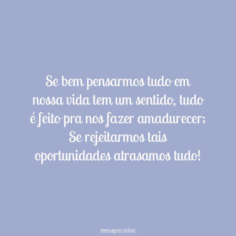 Se bem pensarmos tudo em nossa vida tem um sentido
