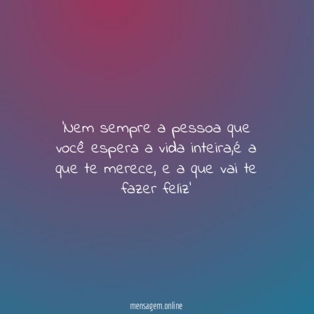 Nem sempre a pessoa que você espera a vida inteira