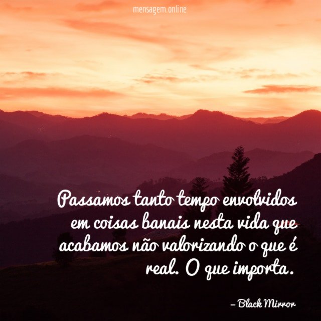 Passamos tanto tempo envolvidos em coisas banais nesta