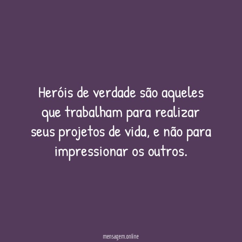 Heróis de verdade são aqueles que trabalham para
