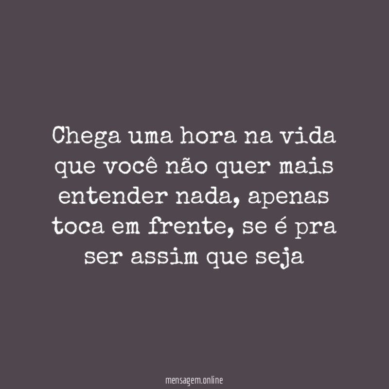 Chega uma hora na vida que você não