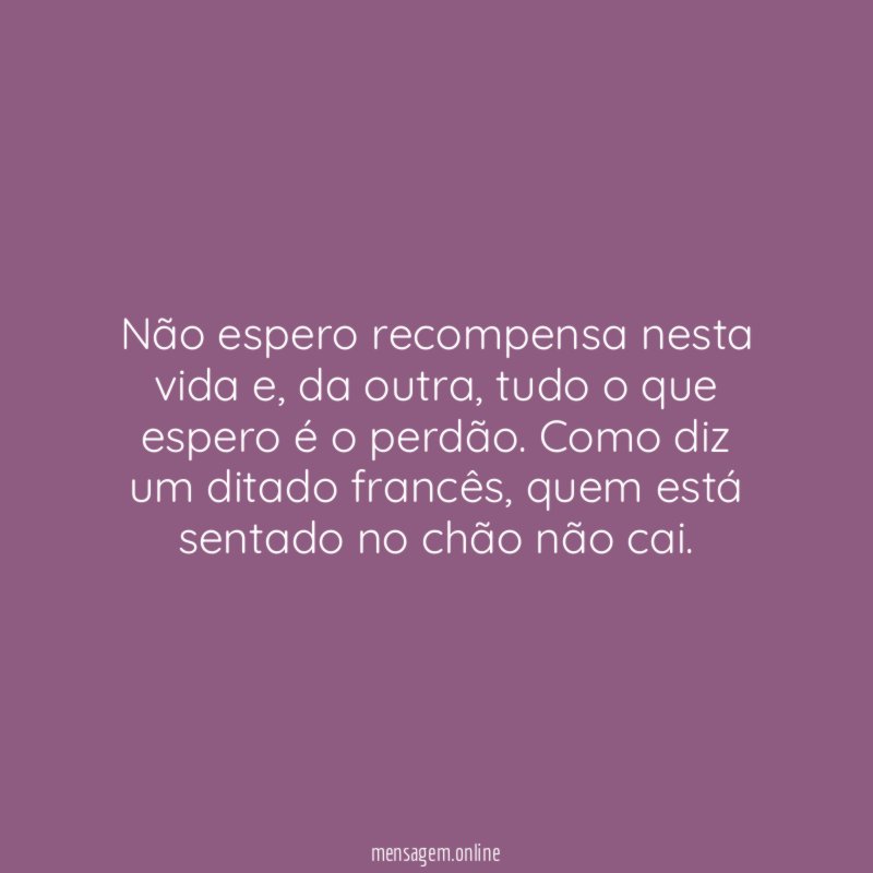 Não espero recompensa nesta vida