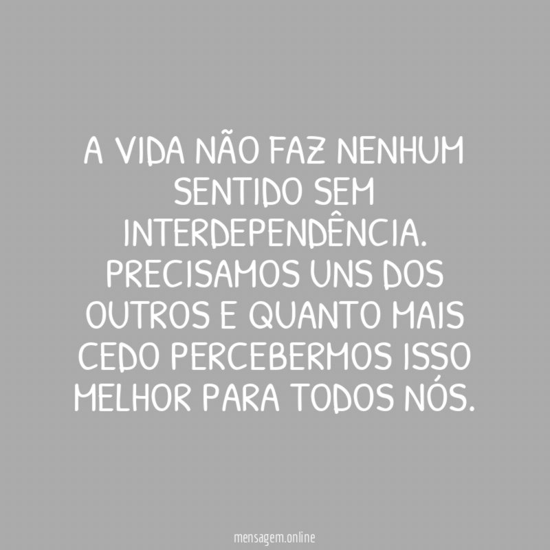 A vida não faz nenhum sentido sem interdependência