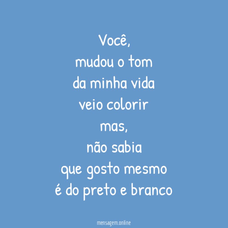 Você,
mudou o tom
da minha vida