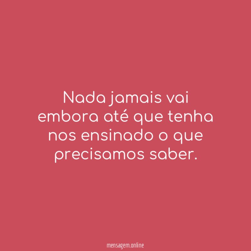 Nada jamais vai embora até que tenha nos