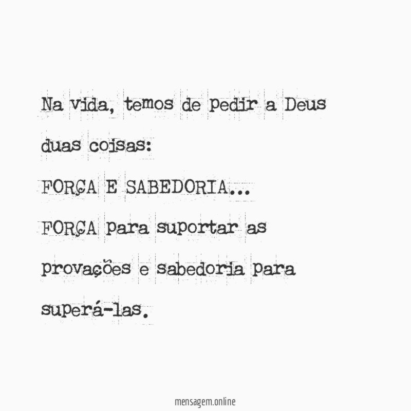 Na vida, temos de pedir a Deus duas coisas:
FORÇA E SABEDORIA…