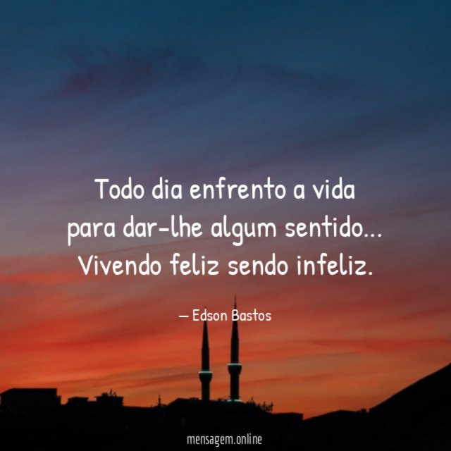 Todo dia enfrento a vida para dar-lhe algum sentido