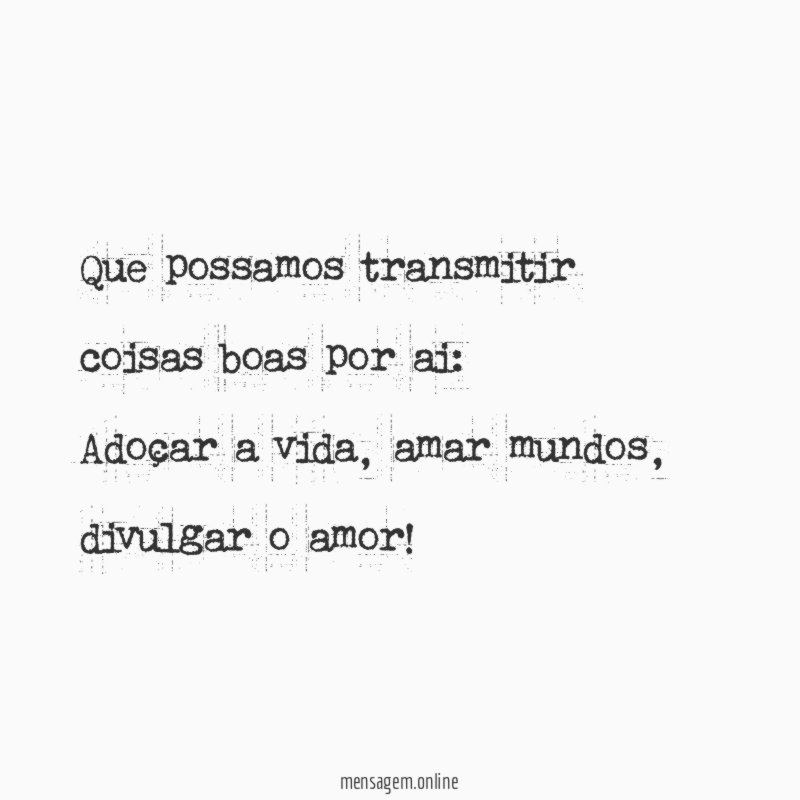 Que possamos transmitir coisas boas por ai:
