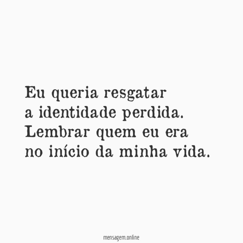 Eu queria resgatar a identidade perdida