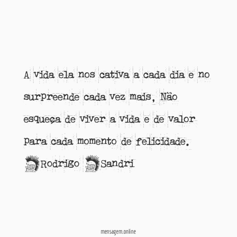 A vida ela nos cativa a cada dia e no surpreende cada vez mais, Não esqueça de viver a vida e de valor para cada momento de felicidade.