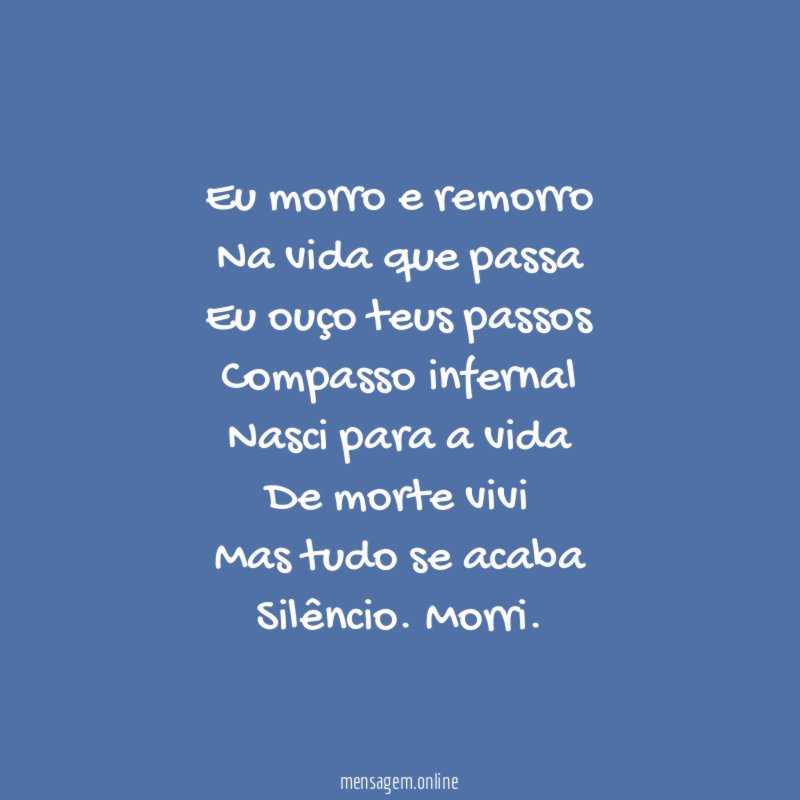 Eu morro e remorro
Na vida que passa
Eu ouço teus passos
Compasso infernal