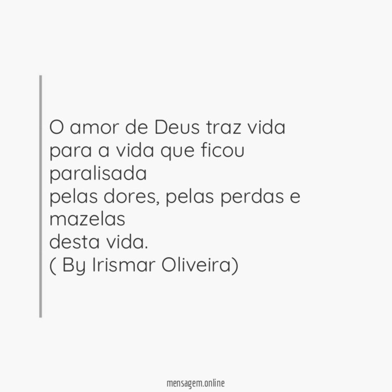 O amor de Deus traz vida
para a vida que ficou paralisada
pelas dores, pelas perdas e mazelas
desta vida.