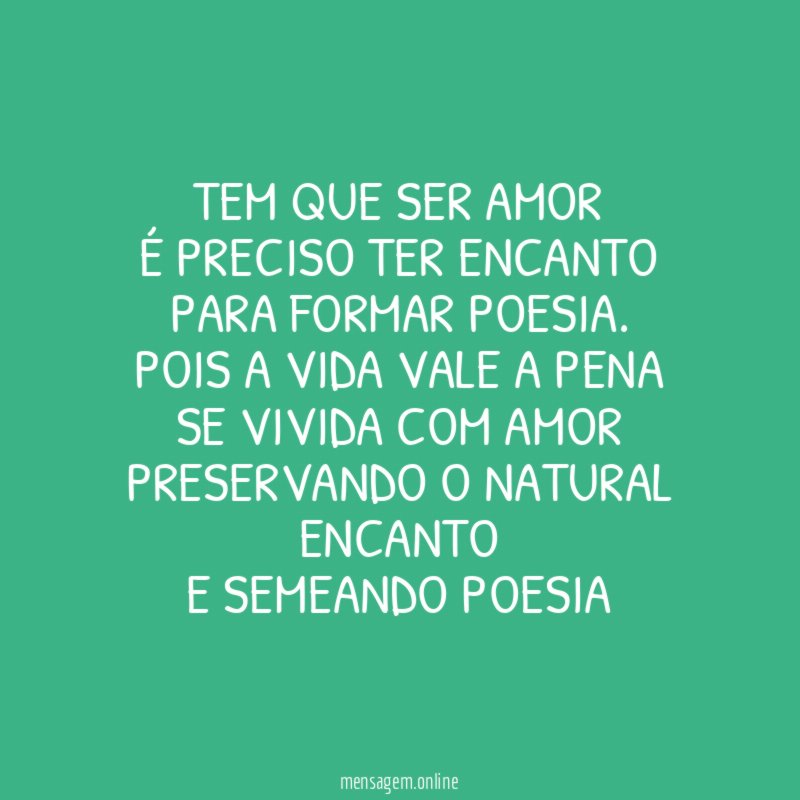 Tem que ser Amor É preciso ter Encanto Para formar Poesia