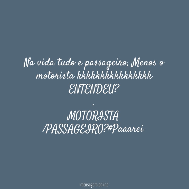 Na vida tudo e passageiro, Menos o motorista kkkkkkkkkkkkkkkk ENTENDEU ?