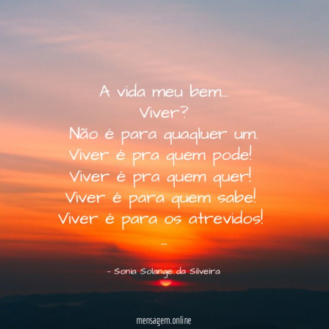 A vida meu bem…
Viver?
Não é para quaqluer um.
Viver é pra quem pode!
Viver é pra quem quer!
Viver é para quem sabe!
Viver é para os atrevidos!