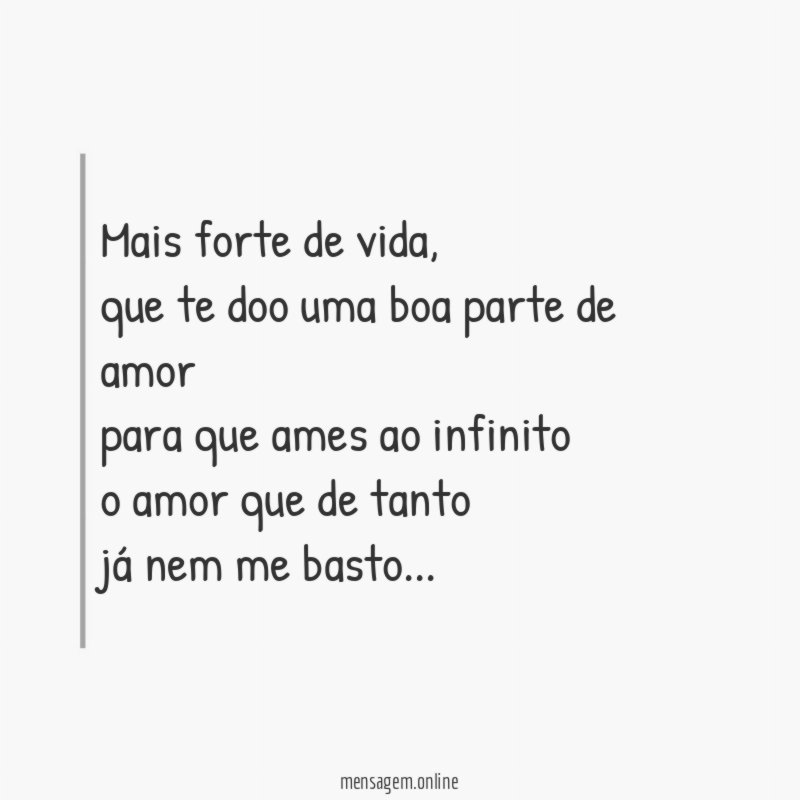 mais forte de vida,
que te doo uma boa parte de amor
para que ames ao infinito