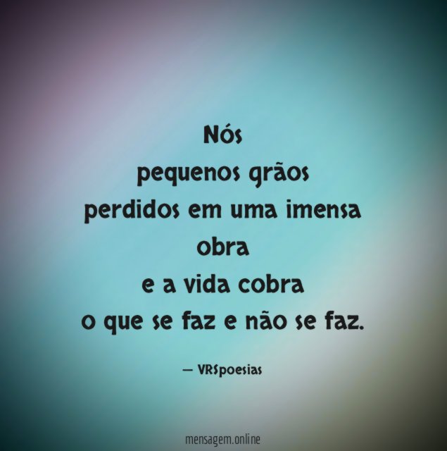 Nós pequenos grãos perdidos em uma imensa obra e a vida