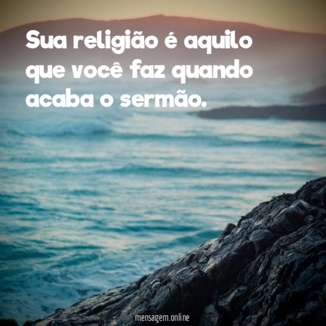 Sua religião é aquilo que você faz quando acaba o sermão