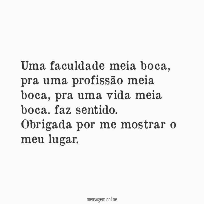 Uma faculdade meia boca, pra uma profissão meia boca, pra uma vida meia boca. faz sentido.