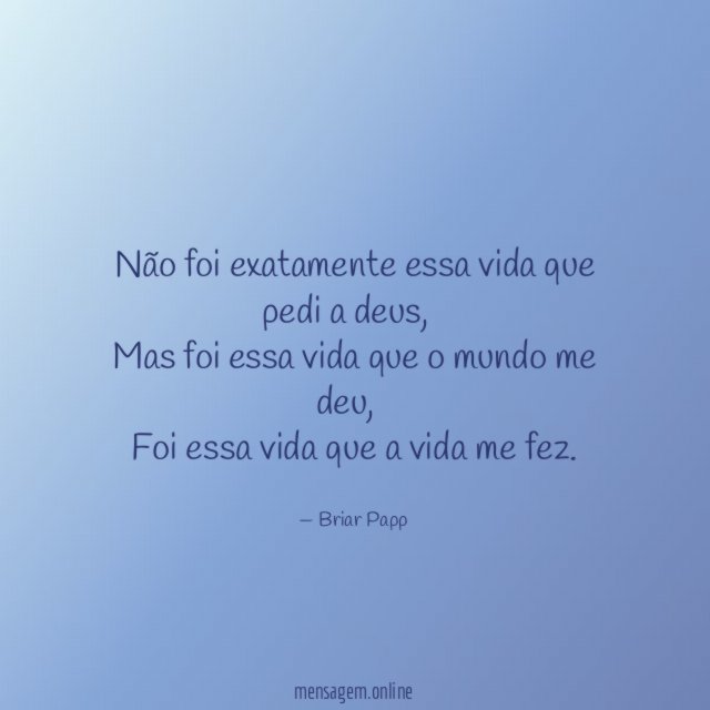Não foi exatamente essa vida que pedi a deus