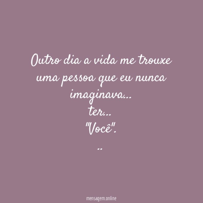 Outro dia a vida me trouxe uma pessoa que eu nunca imaginava… ter…
"Você".