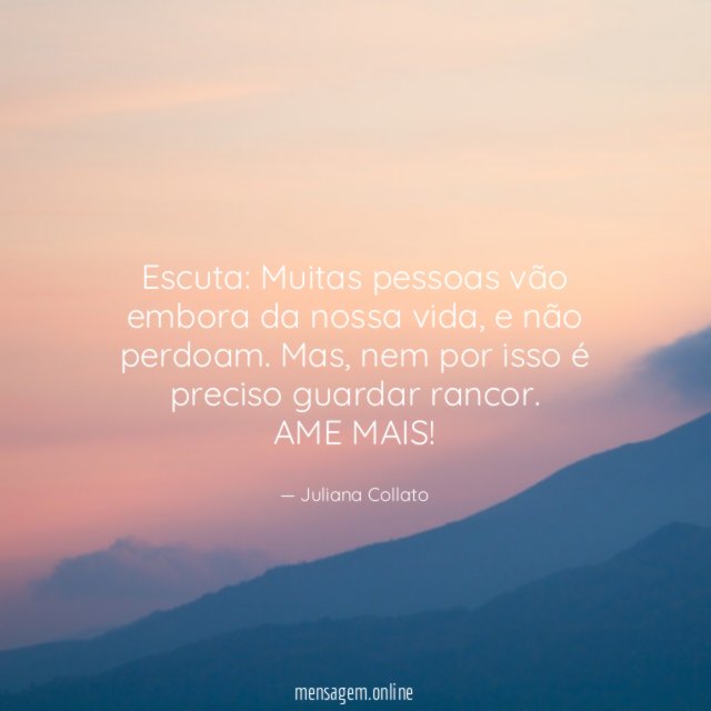 Escuta: Muitas pessoas vão embora da nossa vida, e não perdoam. Mas, nem por isso é preciso guardar rancor.