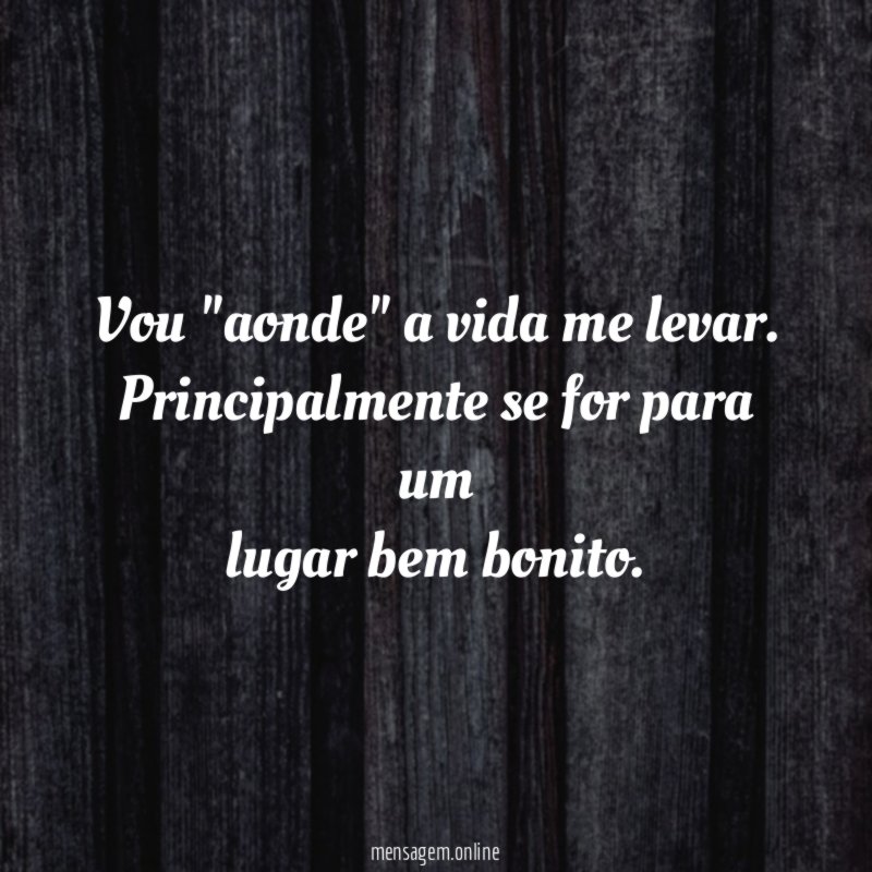 Vou "aonde" a vida me levar