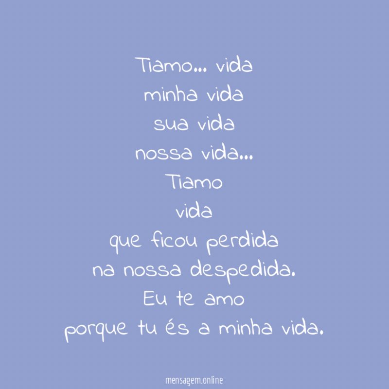 Tiamo… vida
minha vida
sua vida
nossa vida…