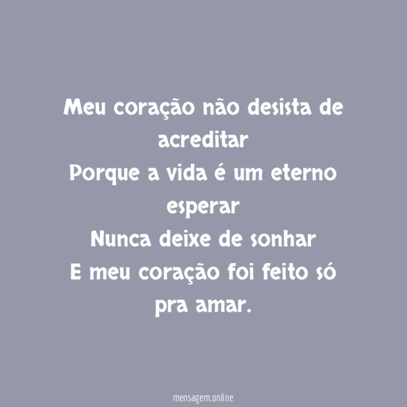 Meu coração não desista de acreditar Porque a vida
