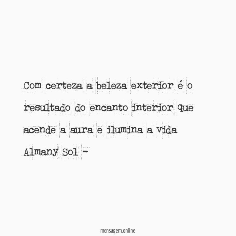 Com certeza a beleza exterior é o resultado do encanto interior que acende a aura e ilumina a vida