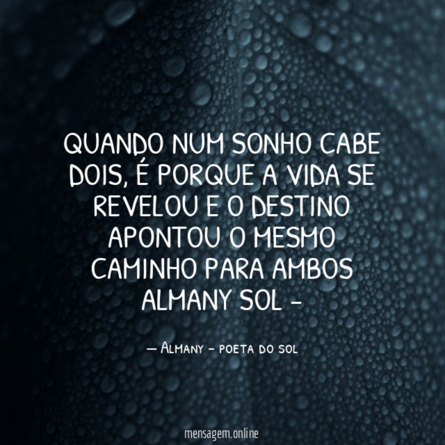 QUANDO NUM SONHO CABE DOIS, É PORQUE A VIDA SE REVELOU E O DESTINO APONTOU O MESMO CAMINHO PARA AMBOS