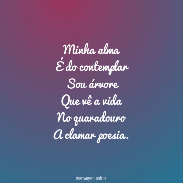 Minha alma É do contemplar Sou árvore Que vê a vida No