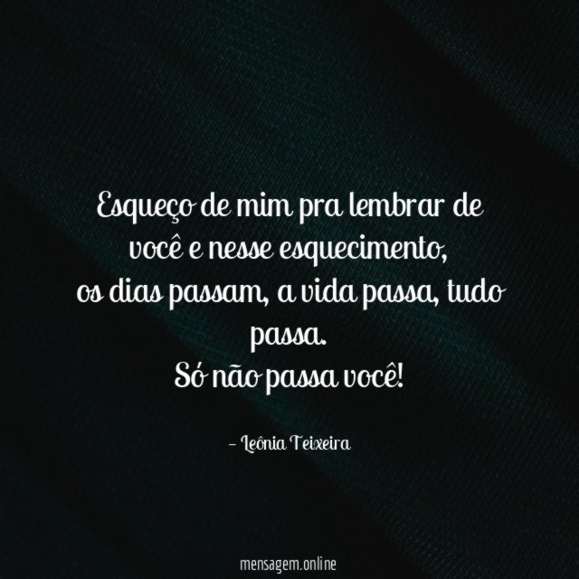 Esqueço de mim pra lembrar de você e nesse esquecimento