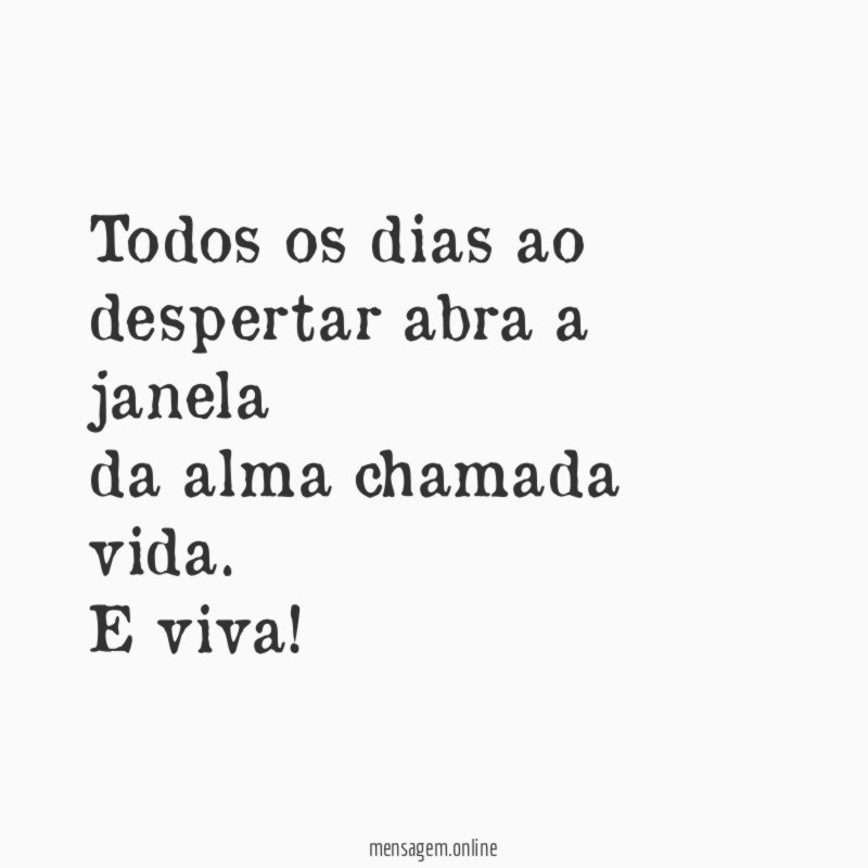 Todos os dias ao despertar abra a janela da alma chamada vida