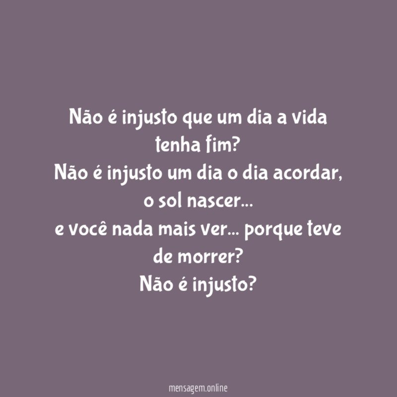 Não é injusto que um dia a vida tenha fim