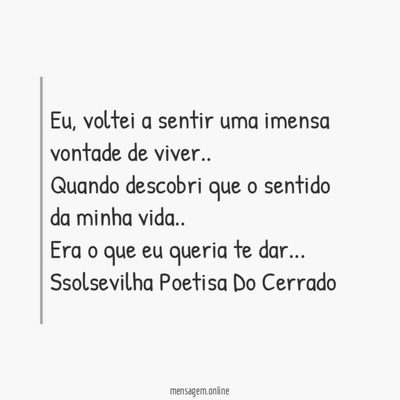 Eu, voltei a sentir uma imensa vontade de viver..
Quando descobri que o sentido da minha vida..
Era o que eu queria te dar…