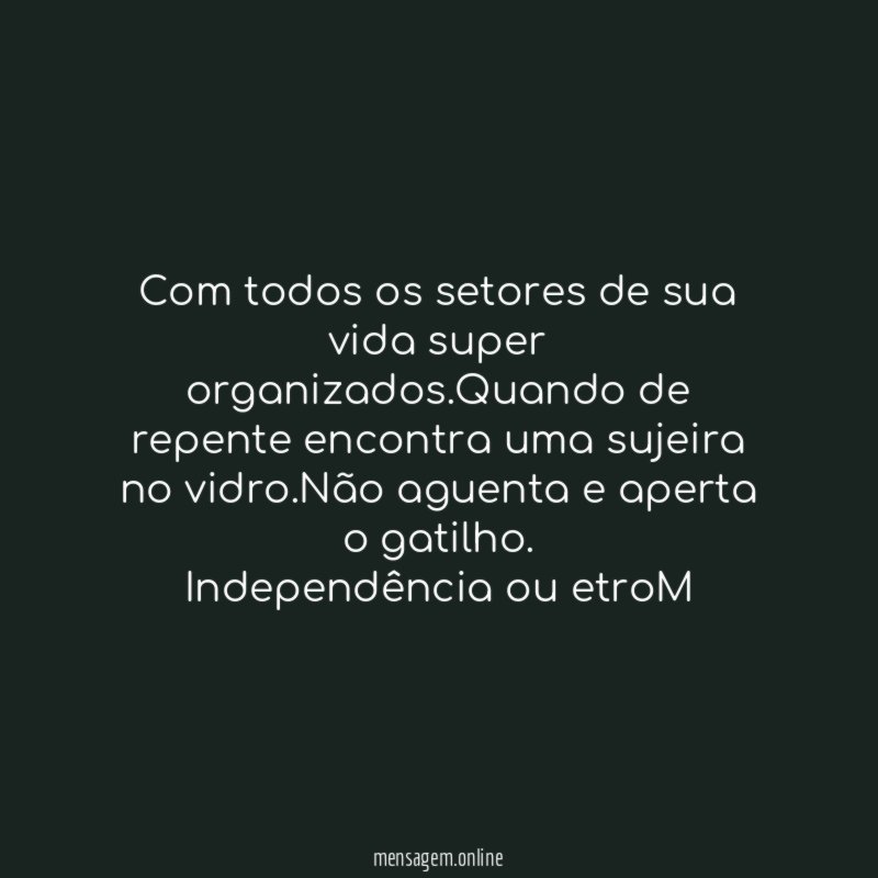 Com todos os setores de sua vida super organizados.Quando de repente encontra uma sujeira no vidro.Não aguenta e aperta o gatilho.