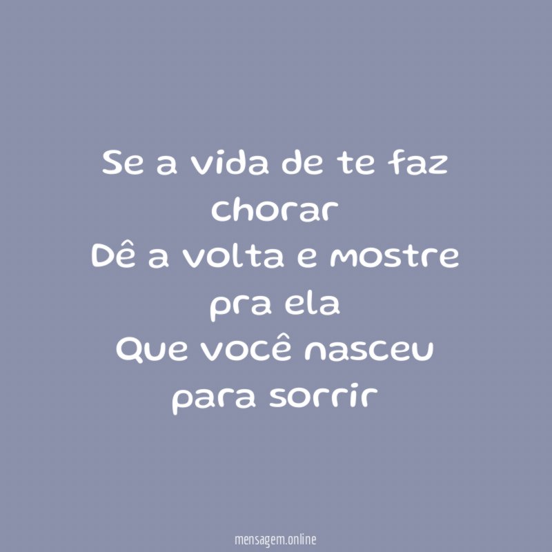 Se a vida de te faz chorar Dê a