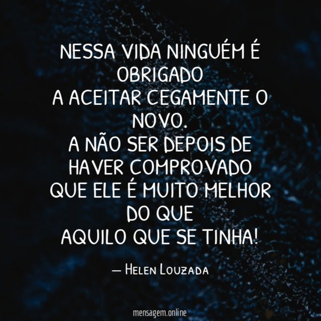 Nessa vida ninguém é obrigado a aceitar cegamente o novo