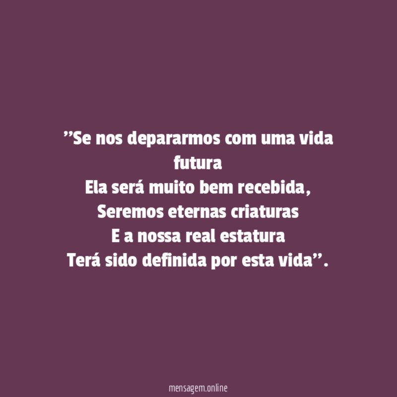 'Se nos depararmos com uma vida futura Ela será muito bem recebida