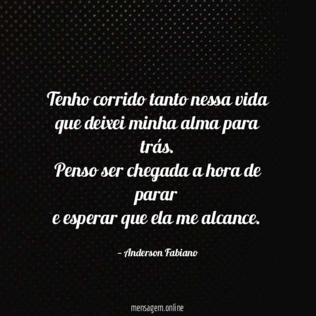 Tenho corrido tanto nessa vida
que deixei minha alma para trás.