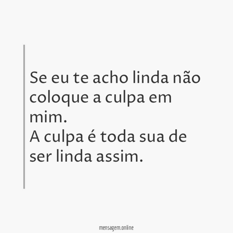 Se eu te acho linda não coloque a culpa em mim